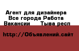 Агент для дизайнера - Все города Работа » Вакансии   . Тыва респ.